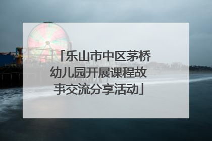 乐山市中区茅桥幼儿园开展课程故事交流分享活动