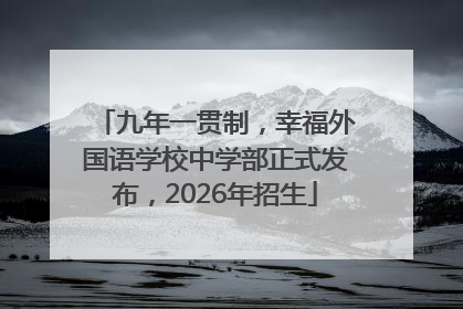 九年一贯制，幸福外国语学校中学部正式发布，2026年招生