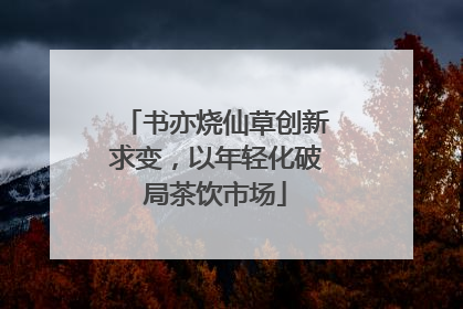 书亦烧仙草创新求变，以年轻化破局茶饮市场