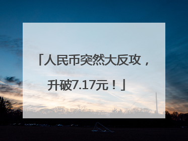 人民币突然大反攻，升破7.17元！