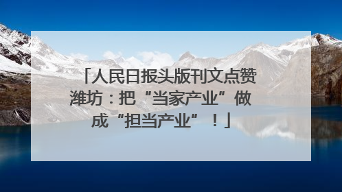 人民日报头版刊文点赞潍坊：把“当家产业”做成“担当产业”！