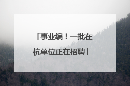 事业编！一批在杭单位正在招聘
