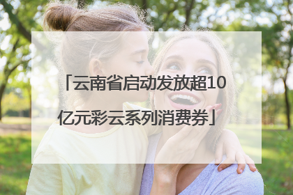云南省启动发放超10亿元彩云系列消费券