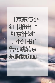 京东与小红书推出“红京计划”：小红书广告可跳转京东购物页面