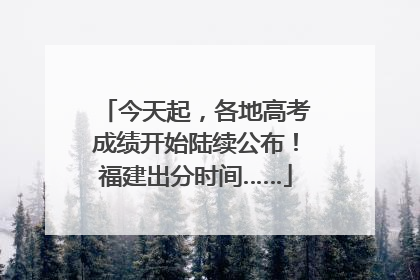 今天起，各地高考成绩开始陆续公布！福建出分时间……
