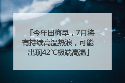 今年出梅早，7月将有持续高温热浪，可能出现42℃极端高温
