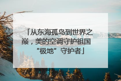 从东海孤岛到世界之巅，美的空调守护祖国“极地”守护者