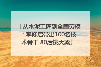 从水泥工匠到全国劳模：李修启带出100名技术骨干 80后挑大梁