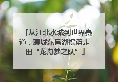 从江北水城到世界赛道，聊城东昌湖摇篮走出“龙舟梦之队”