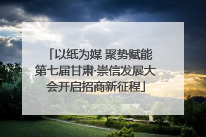 以纸为媒 聚势赋能 第七届甘肃·崇信发展大会开启招商新征程
