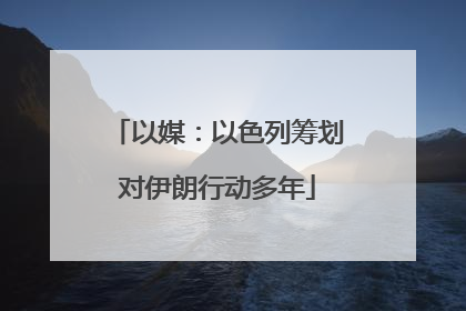以媒：以色列筹划对伊朗行动多年