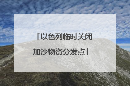 以色列临时关闭加沙物资分发点