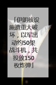 伊朗核设施遭重大破坏，以军出动约50架战斗机，共投放150枚炸弹