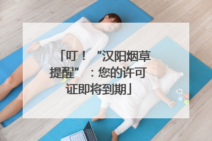 叮！“汉阳烟草提醒”：您的许可证即将到期