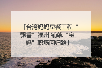 台湾妈妈早餐工程“飘香”福州 铺就“宝妈”职场回归路