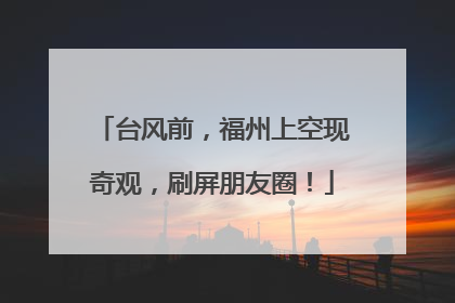 台风前，福州上空现奇观，刷屏朋友圈！