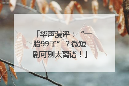 华声漫评：“一胎99子”？微短剧可别太离谱！