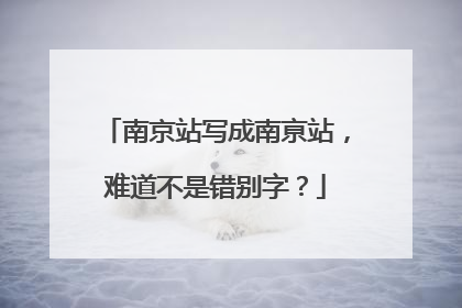 南京站写成南亰站，难道不是错别字？