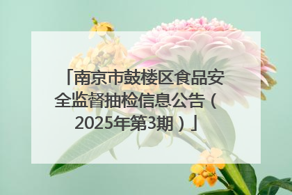 南京市鼓楼区食品安全监督抽检信息公告（2025年第3期）