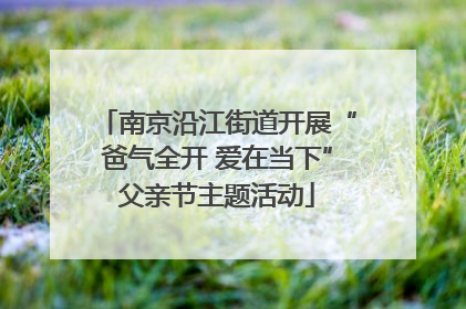 南京沿江街道开展“爸气全开 爱在当下”父亲节主题活动