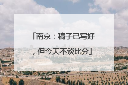 南京：稿子已写好，但今天不谈比分