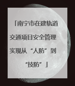 南宁市在建轨道交通项目安全管理实现从“人防”到“技防”