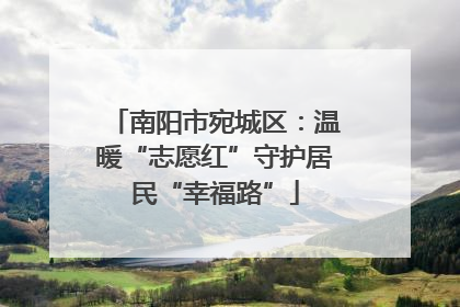 南阳市宛城区：温暖“志愿红”守护居民“幸福路”