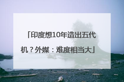 印度想10年造出五代机？外媒：难度相当大
