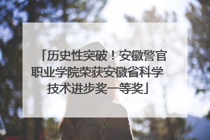 历史性突破！安徽警官职业学院荣获安徽省科学技术进步奖一等奖