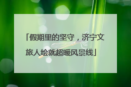 假期里的坚守，济宁文旅人绘就超暖风景线