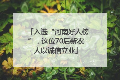入选“河南好人榜”，这位70后新农人以诚信立业