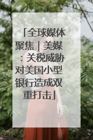 全球媒体聚焦｜美媒：关税威胁对美国小型银行造成双重打击