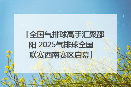 全国气排球高手汇聚邵阳 2025气排球全国联赛西南赛区启幕