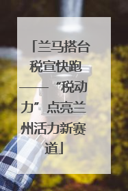 兰马搭台 税宣快跑——“税动力”点亮兰州活力新赛道