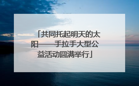 共同托起明天的太阳——手拉手大型公益活动圆满举行