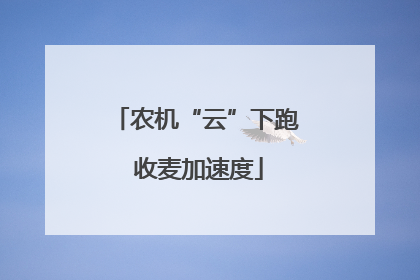 农机“云”下跑 收麦加速度
