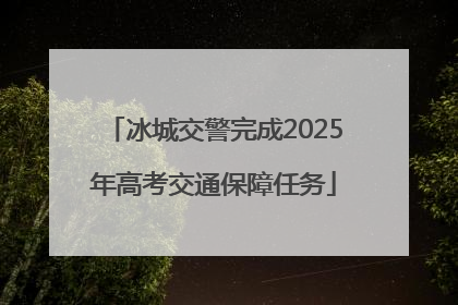 冰城交警完成2025年高考交通保障任务