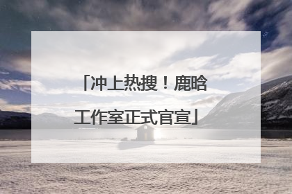 冲上热搜！鹿晗工作室正式官宣