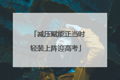 减压赋能正当时轻装上阵迎高考
