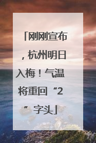 刚刚宣布，杭州明日入梅！气温将重回“2”字头