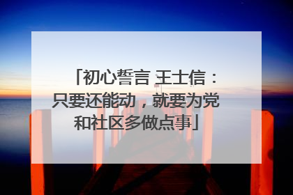 初心誓言 王士信：只要还能动，就要为党和社区多做点事
