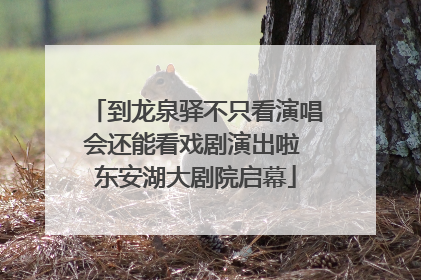 到龙泉驿不只看演唱会还能看戏剧演出啦 东安湖大剧院启幕