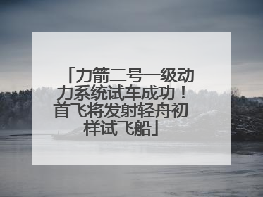力箭二号一级动力系统试车成功！首飞将发射轻舟初样试飞船