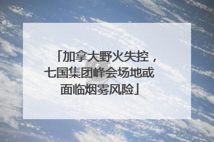 加拿大野火失控，七国集团峰会场地或面临烟雾风险