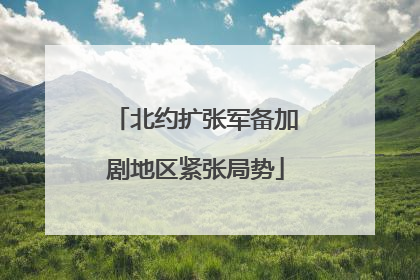 北约扩张军备加剧地区紧张局势