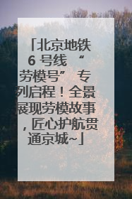 北京地铁 6 号线 “劳模号” 专列启程！全景展现劳模故事，匠心护航贯通京城~