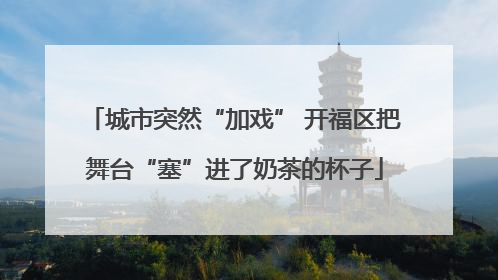 城市突然“加戏” 开福区把舞台“塞”进了奶茶的杯子