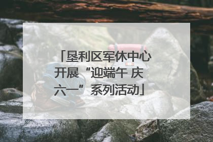 垦利区军休中心开展“迎端午 庆六一”系列活动