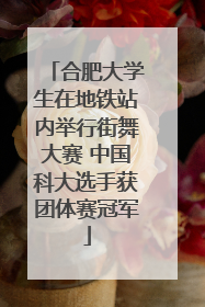 合肥大学生在地铁站内举行街舞大赛 中国科大选手获团体赛冠军