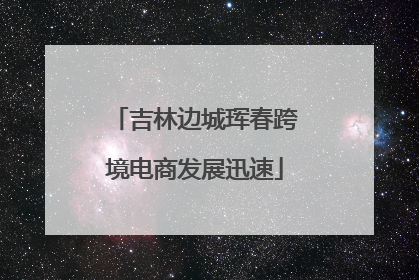 吉林边城珲春跨境电商发展迅速